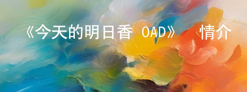 陳雅涵的動漫綜藝大全,《今天的明日香 OAD》詳情介紹_今天的明日香 OADOAD在線觀看_今天的明日香 OAD迅雷下載_日漫